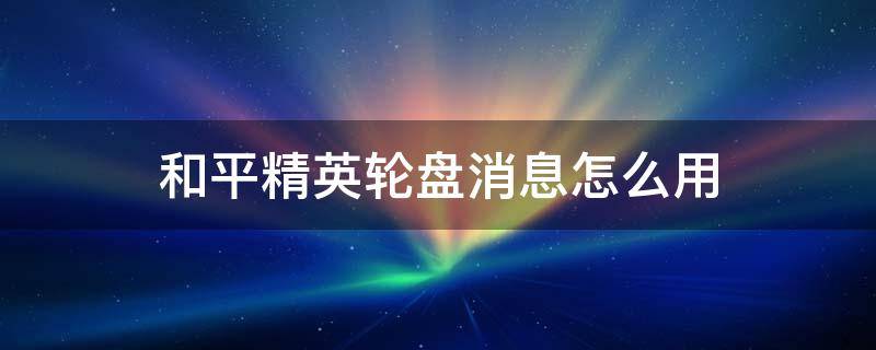 和平精英轮盘消息怎么用 和平精英盘轮消息怎么设置?