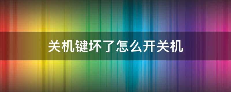 关机键坏了怎么开关机（关机键坏了怎么开关机华为）