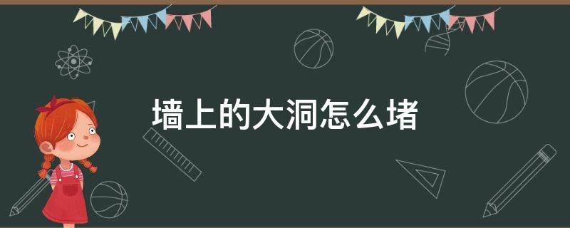 墙上的大洞怎么堵 墙上一个大洞如何堵住