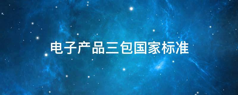 电子产品三包国家标准 电子产品三包国家标准坏几次给换新的