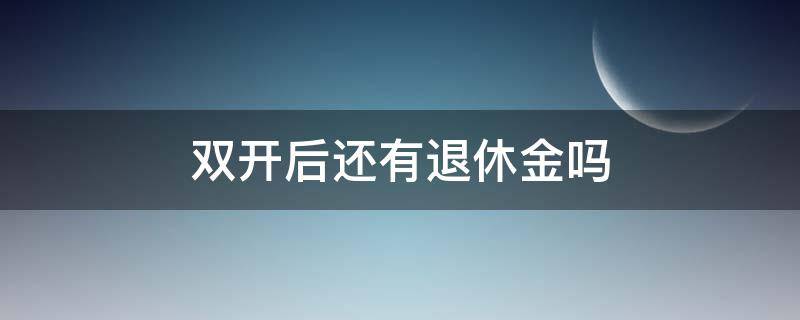 双开后还有退休金吗 公职人员被双开后还有退休金吗