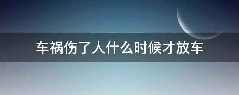 车祸伤了人什么时候才放车（事故有人伤什么时候能放车）