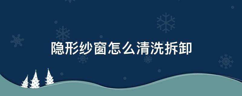 隐形纱窗怎么清洗拆卸 隐形纱窗如何拆卸清洗