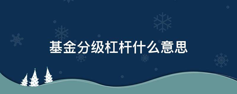 基金分级杠杆什么意思 分级基金b的杠杆是怎么产生的