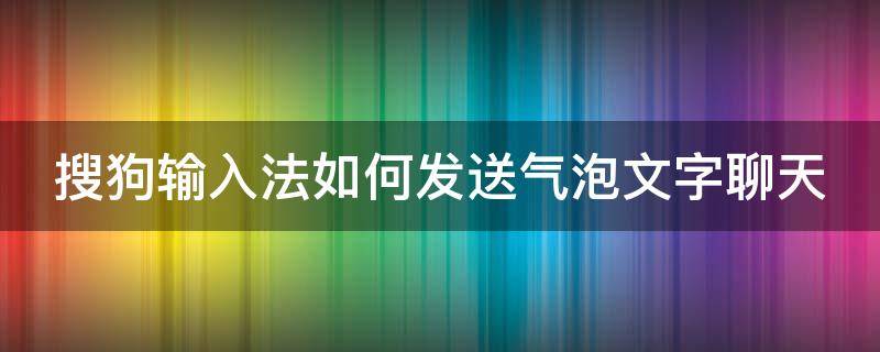 搜狗输入法如何发送气泡文字聊天