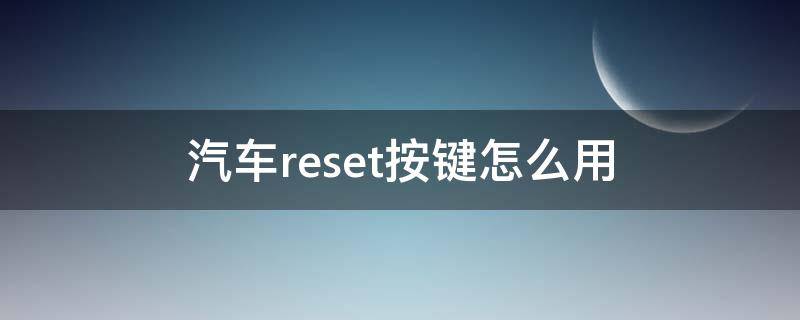 汽车reset按键怎么用 汽车上的reset键是干啥的