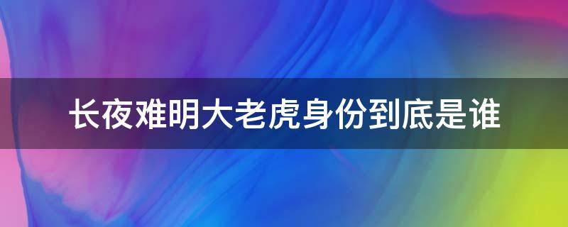 长夜难明大老虎身份到底是谁（长夜难明结局老虎是谁有暗示吗）