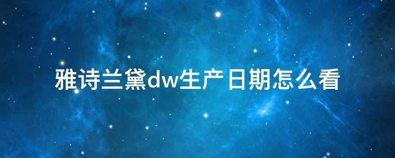 雅诗兰黛dw生产日期怎么看 雅诗兰黛DW生产日期在哪里看