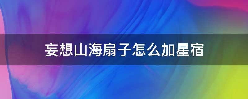 妄想山海扇子怎么加星宿（妄想山海扇子星宿怎么加点）