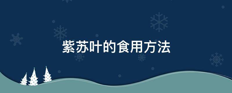 紫苏叶的食用方法 紫苏叶治胃病紫苏叶的食用方法