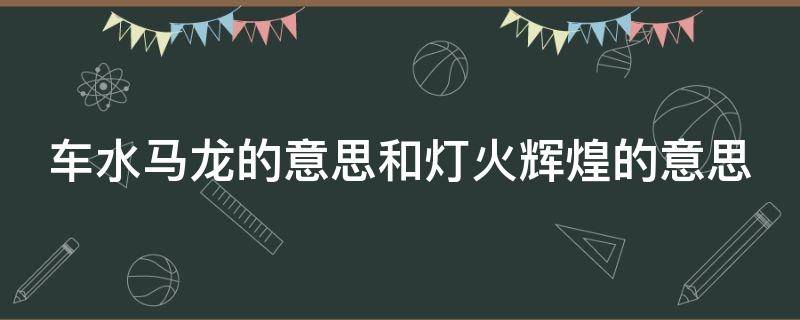 车水马龙的意思和灯火辉煌的意思 车水马龙和灯火辉煌的区别