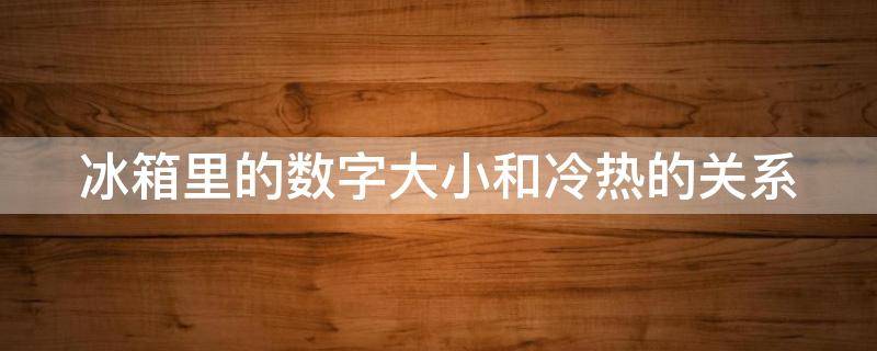 冰箱里的数字大小和冷热的关系（冰箱里的数字大小和冷热的关系图）