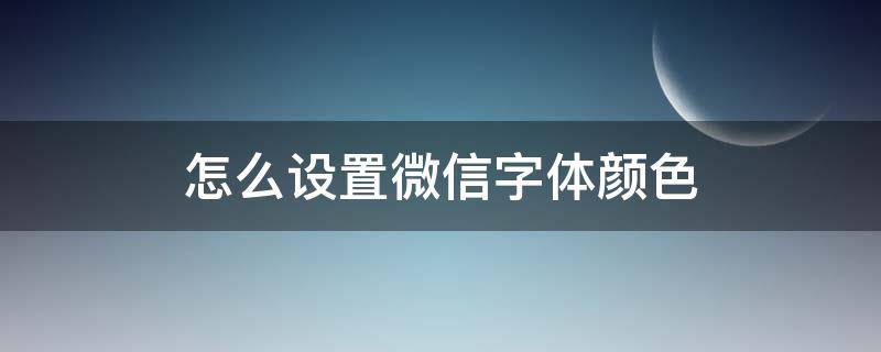 怎么设置微信字体颜色（怎样设置微信字体颜色?）