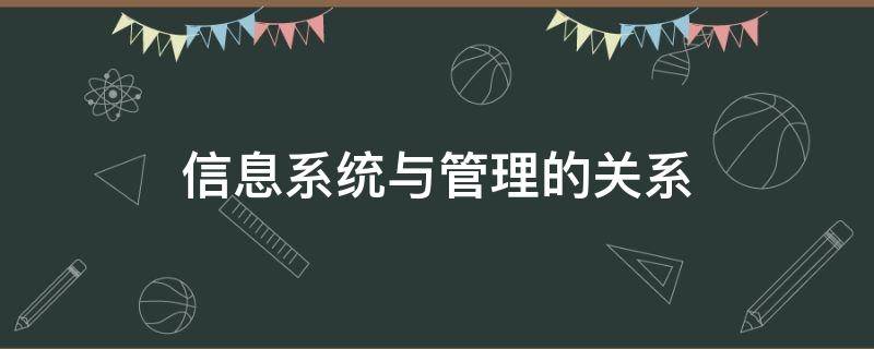 信息系统与管理的关系（简述信息系统与管理的关系）