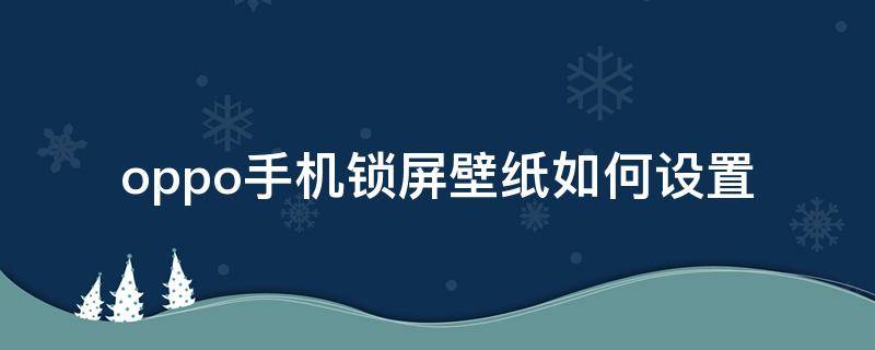 oppo手机锁屏壁纸如何设置（oppo手机锁屏壁纸如何设置成一张黑图圆圈里是自己照片）