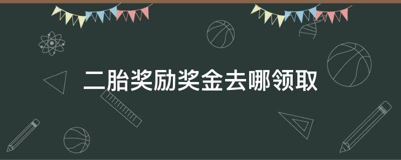 二胎奖励奖金去哪领取（武汉二胎奖励奖金去哪领取）