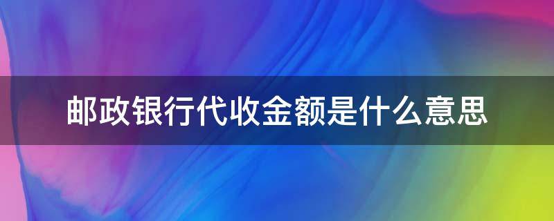 邮政银行代收金额是什么意思（邮政银行账户代收是什么意思）