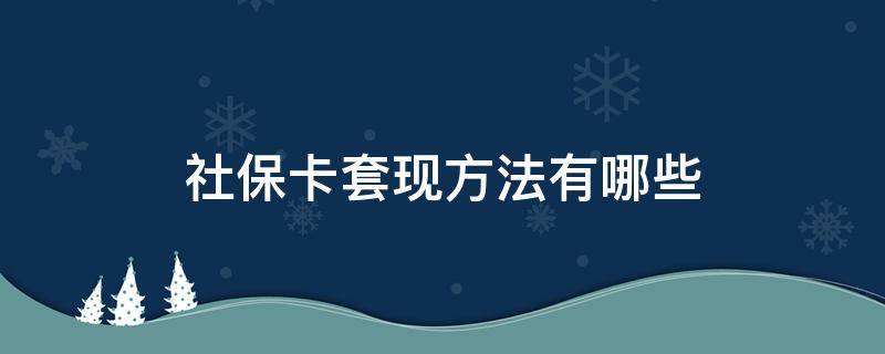 社保卡套现方法有哪些 社保卡怎么套现呢