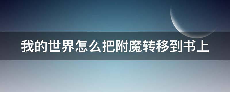 我的世界怎么把附魔转移到书上（我的世界怎么把附魔转移到书上java）