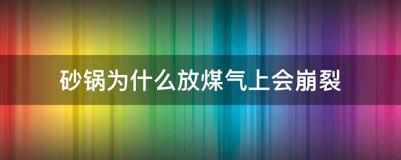 砂锅为什么放煤气上会崩裂 砂锅在煤气上烧裂了