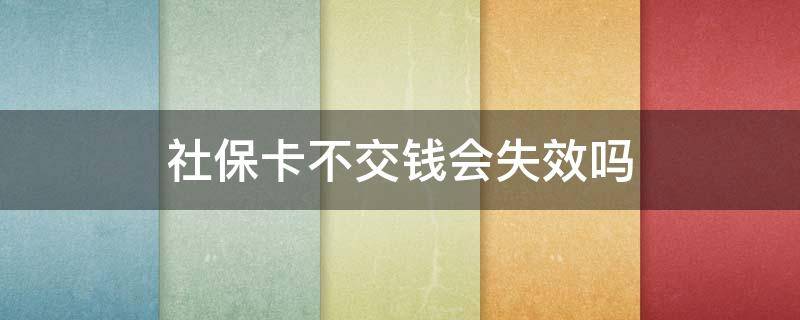 社保卡不交钱会失效吗（社保卡不交费）