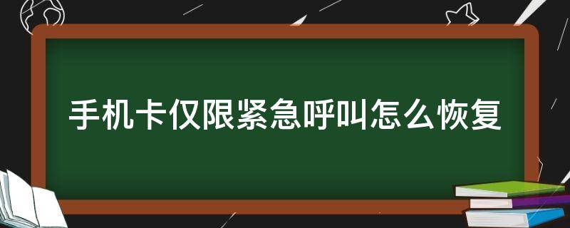 手机卡仅限紧急呼叫怎么恢复（手机卡仅限紧急呼叫怎样才能恢复）