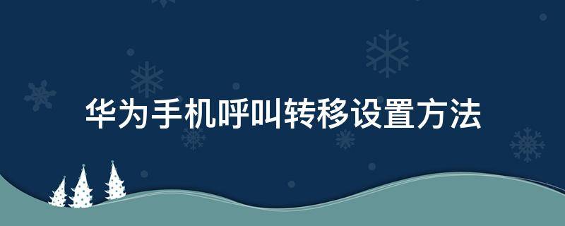 华为手机呼叫转移设置方法 华为手机如何进行呼叫转移设置