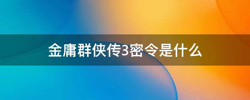 金庸群侠传3密令是什么（金庸群侠传3密令使用）