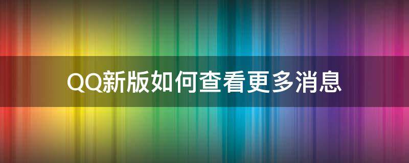 QQ新版如何查看更多消息（qq最新版怎么显示消息内容）