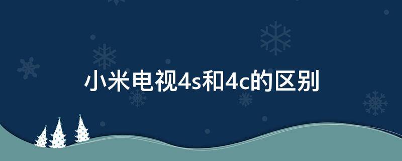 小米电视4s和4c的区别 小米电视4和小米电视4s区别