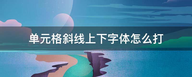 单元格斜线上下字体怎么打 单元格斜线上下字体怎么打字