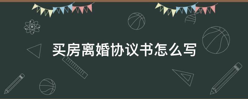 买房离婚协议书怎么写 离婚购房协议怎么写