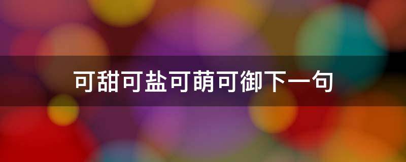 可甜可盐可萌可御下一句 可甜可盐可御姐下一句是什么