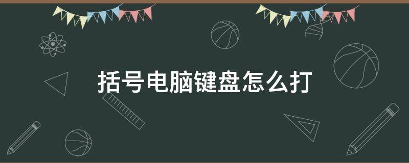 括号电脑键盘怎么打（几种括号电脑键盘怎么打）