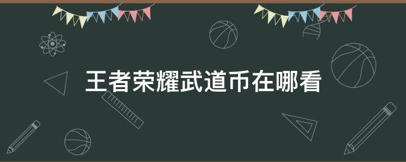 王者荣耀武道币在哪看 王者荣耀武道币在哪里用