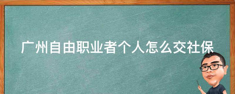 广州自由职业者个人怎么交社保 自由职业广州怎样缴纳社保