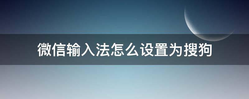 微信输入法怎么设置为搜狗 oppo微信输入法怎么设置为搜狗