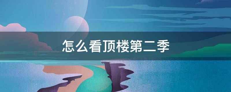 怎么看顶楼第二季 顶楼第二季最新更新在哪看