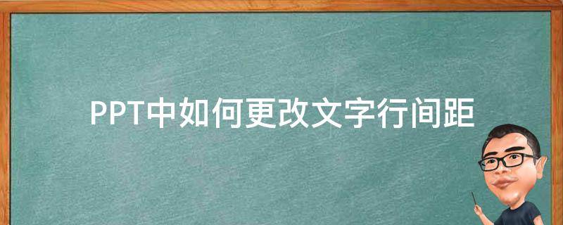 PPT中如何更改文字行间距 ppt怎么调节字体间距和行间距