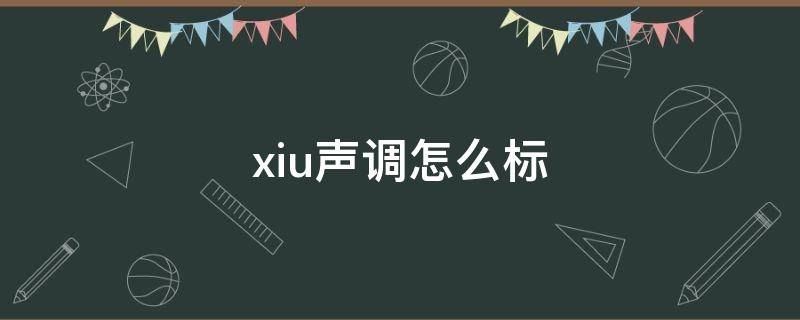 xiu声调怎么标（xiu声调怎么标注）