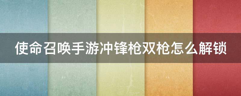 使命召唤手游冲锋枪双枪怎么解锁 使命召唤手游冲锋枪双持怎么弄