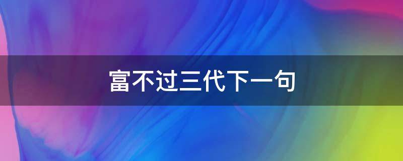 富不过三代下一句 富人不读书富不过三代下一句