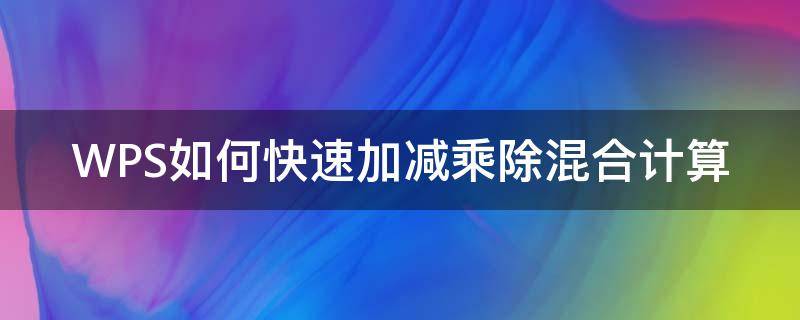 WPS如何快速加减乘除混合计算 wps加减乘除公式混合