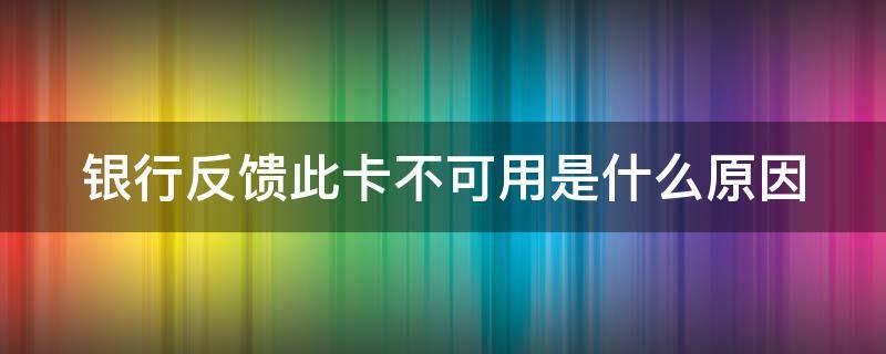 银行反馈此卡不可用是什么原因（银行反馈此卡不能用怎么办）