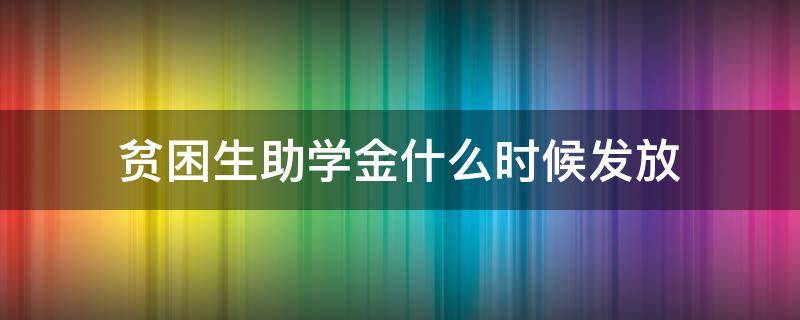 贫困生助学金什么时候发放（贫困生助学金什么时候发放2021）