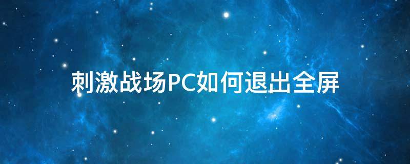 刺激战场PC如何退出全屏 刺激战场电脑怎么退出全屏