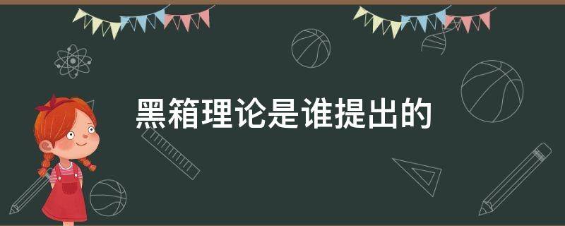 黑箱理论是谁提出的（黑箱理论怎么解释）