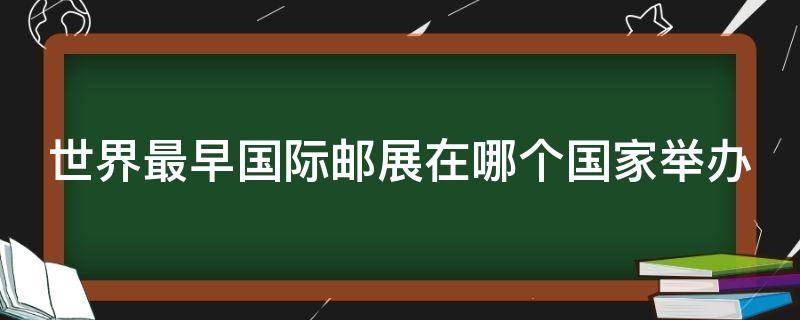 世界最早国际邮展在哪个国家举办（世界最早的国际邮展是在哪里举办的）