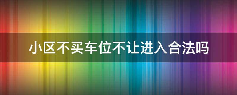 小区不买车位不让进入合法吗（不买车位就不让进小区）