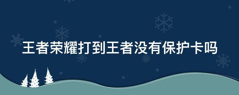 王者荣耀打到王者没有保护卡吗 王者荣耀打到王者没有保护卡吗怎么回事